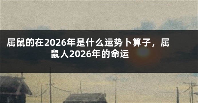 属鼠的在2026年是什么运势卜算子，属鼠人2026年的命运
