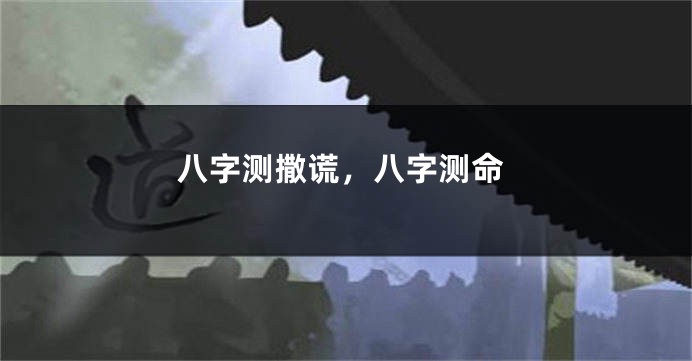 八字测撒谎,八字测命