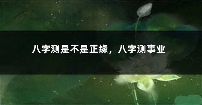 八字测是不是正缘，八字测事业