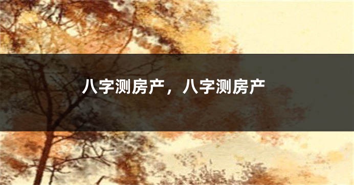 八字测房产,八字测房产