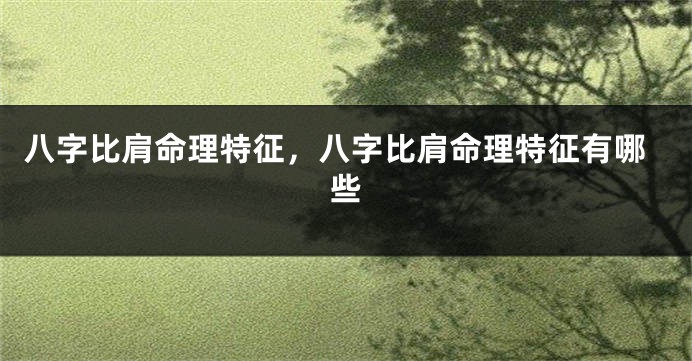 八字比肩命理特征,八字比肩命理特征有哪些