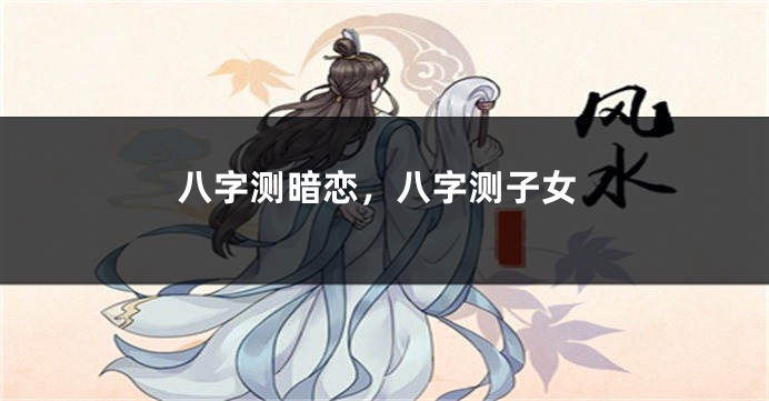 八字测暗恋，八字测子女