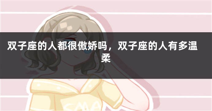 双子座的人都很傲娇吗，双子座的人有多温柔