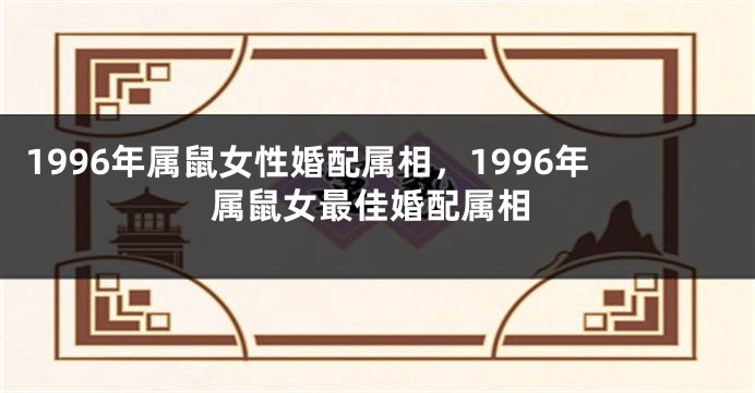 1996年属鼠女性婚配属相,1996年属鼠女最佳婚配属相