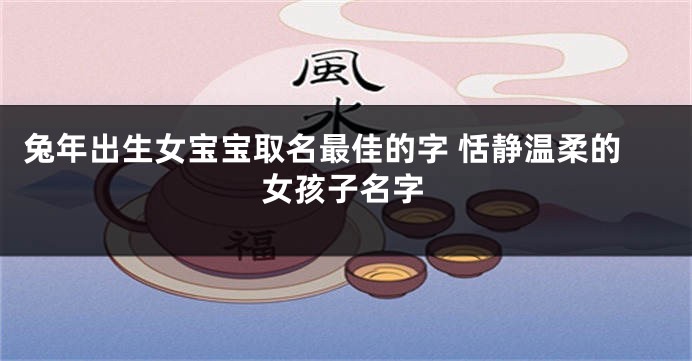 兔年出生女宝宝取名最佳的字 恬静温柔的女孩子名字