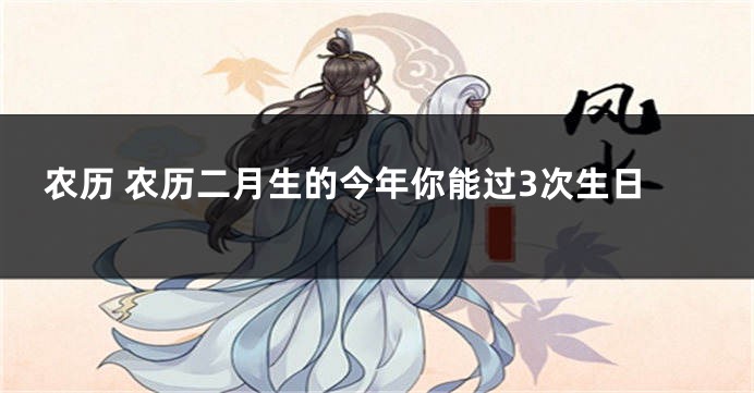 农历 农历二月生的今年你能过3次生日