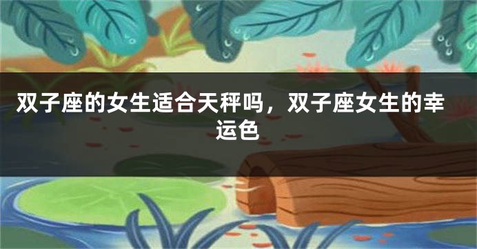 双子座的女生适合天秤吗，双子座女生的幸运色