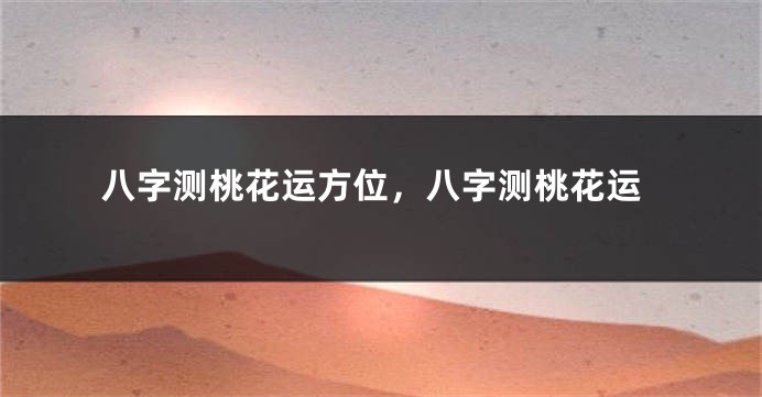 八字测桃花运方位，八字测桃花运