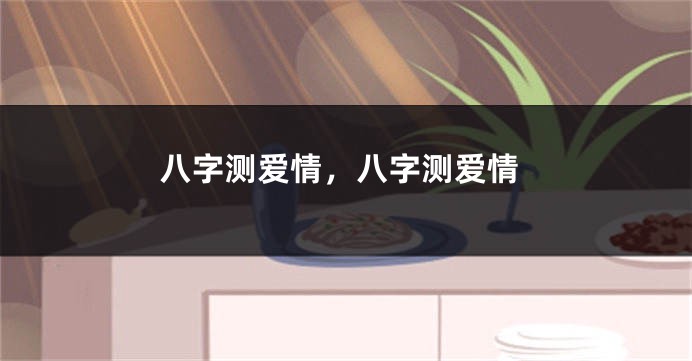 八字测爱情，八字测爱情