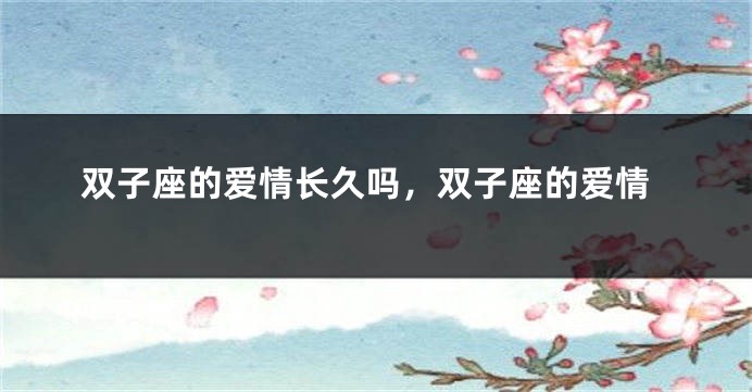 双子座的爱情长久吗，双子座的爱情