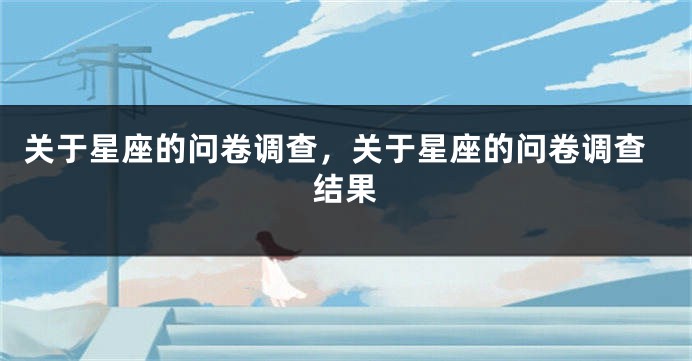 关于星座的问卷调查，关于星座的问卷调查结果