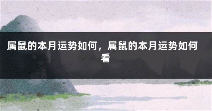 属鼠的本月运势如何，属鼠的本月运势如何看