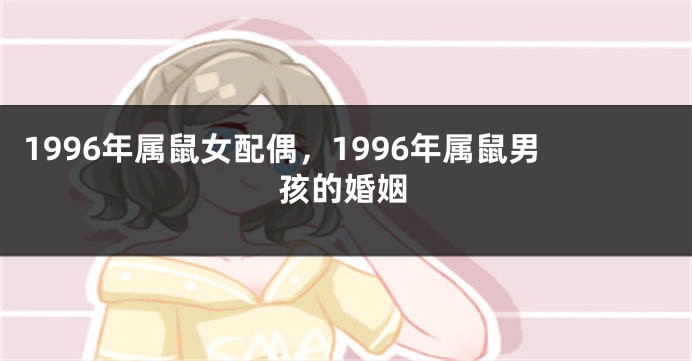 1996年属鼠女配偶,1996年属鼠男孩的婚姻