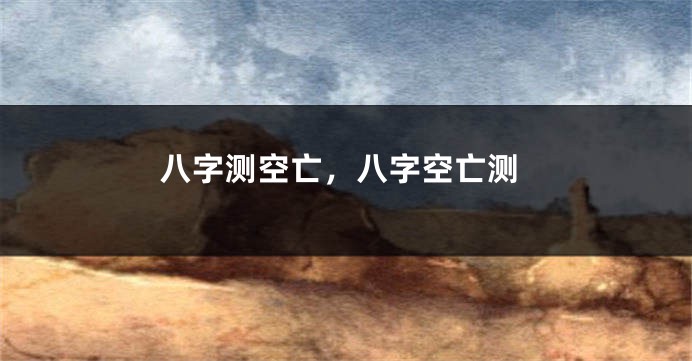 八字测空亡，八字空亡测