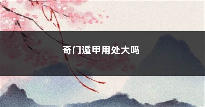奇门遁甲用处大吗