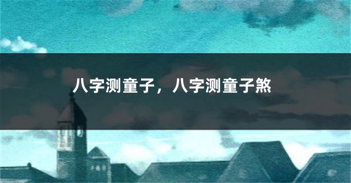 八字测童子，八字测童子煞