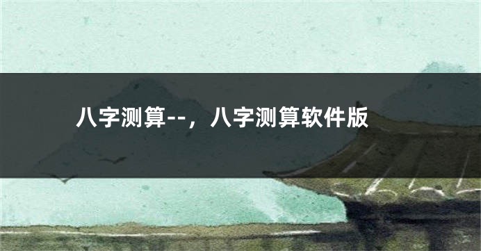 八字测算--,八字测算软件版