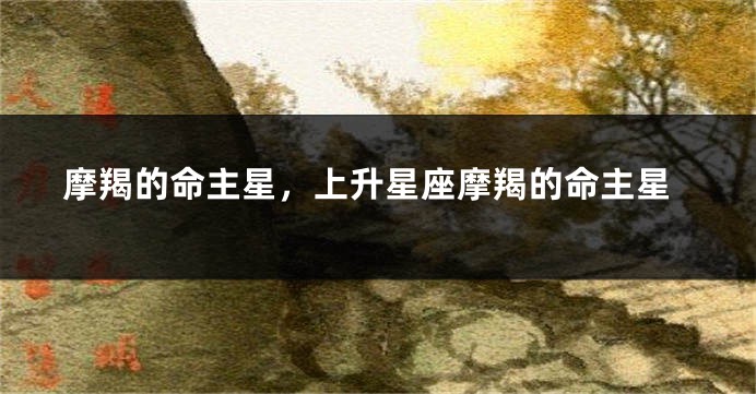 摩羯的命主星，上升星座摩羯的命主星