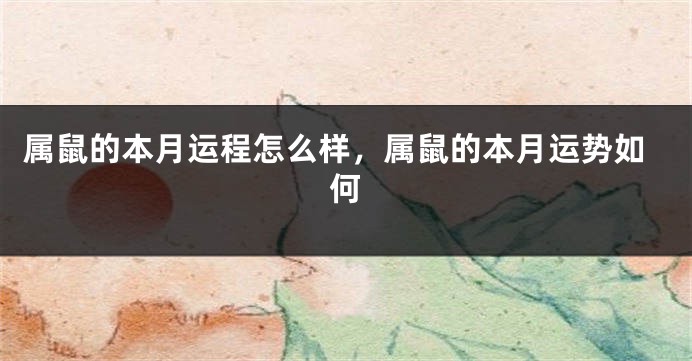 属鼠的本月运程怎么样，属鼠的本月运势如何