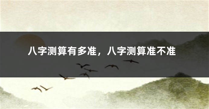 八字测算有多准,八字测算准不准
