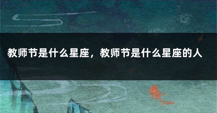 教师节是什么星座，教师节是什么星座的人