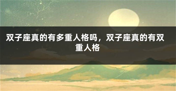 双子座真的有多重人格吗，双子座真的有双重人格
