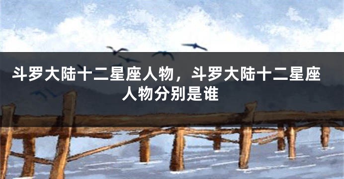 斗罗大陆十二星座人物，斗罗大陆十二星座人物分别是谁