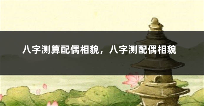 八字测算配偶相貌，八字测配偶相貌