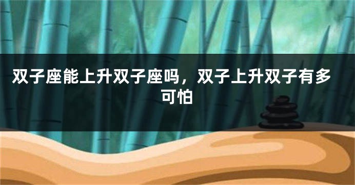 双子座能上升双子座吗，双子上升双子有多可怕