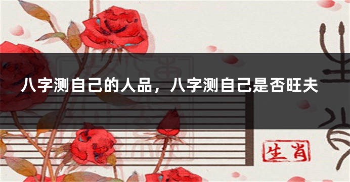 八字测自己的人品，八字测自己是否旺夫