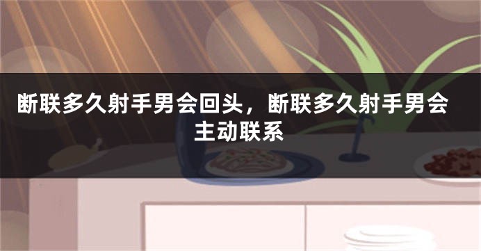 断联多久射手男会回头，断联多久射手男会主动联系
