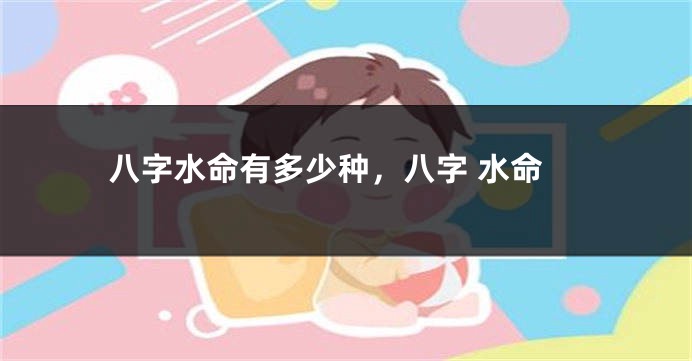 八字水命有多少种，八字 水命