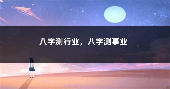 八字测行业,八字测事业