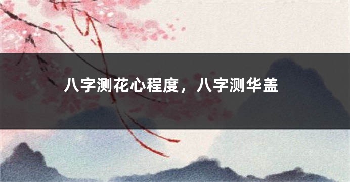 八字测花心程度，八字测华盖