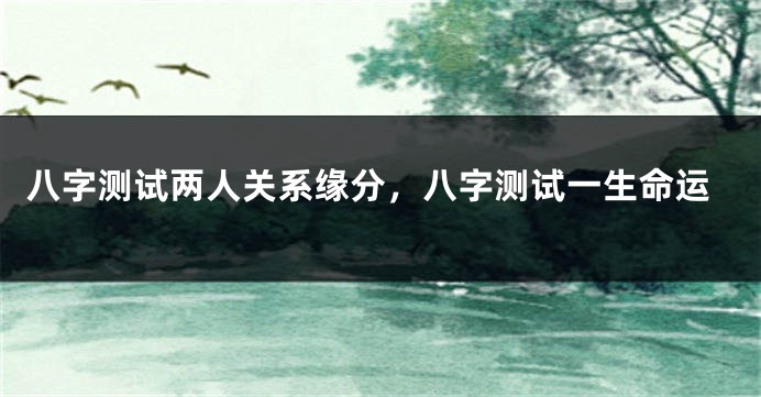 八字测试两人关系缘分，八字测试一生命运