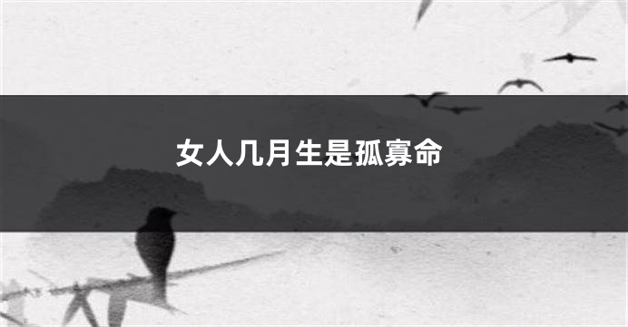 女人几月生是孤寡命