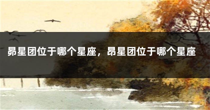 昴星团位于哪个星座，昂星团位于哪个星座