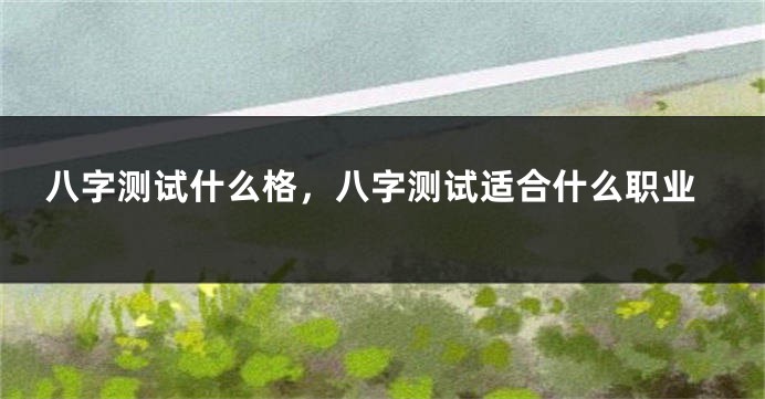 八字测试什么格，八字测试适合什么职业