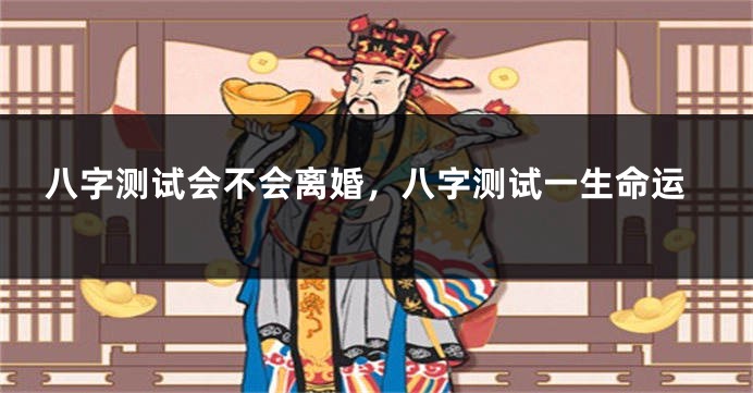 八字测试会不会离婚，八字测试一生命运