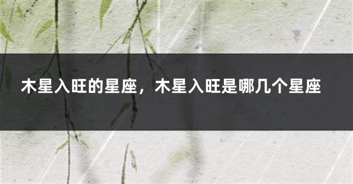 木星入旺的星座，木星入旺是哪几个星座