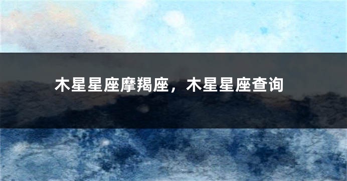 木星星座摩羯座，木星星座查询