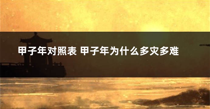 甲子年对照表 甲子年为什么多灾多难