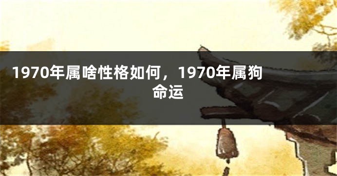 1970年属啥性格如何，1970年属狗命运