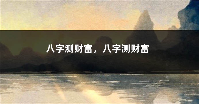 八字测财富,八字测财富