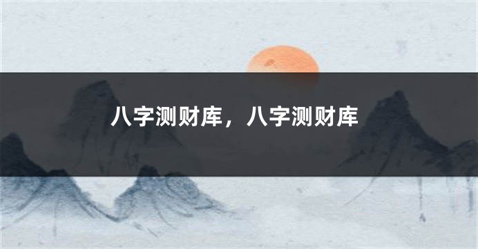 八字测财库，八字测财库