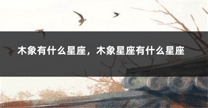 木象有什么星座，木象星座有什么星座
