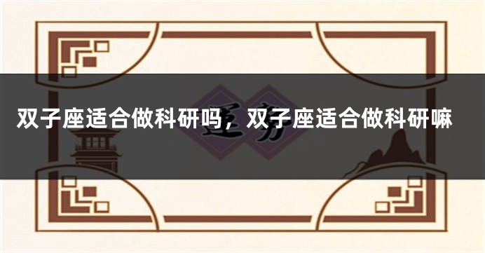 双子座适合做科研吗，双子座适合做科研嘛