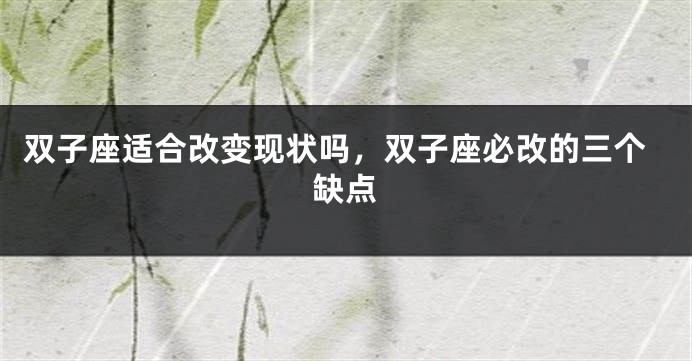 双子座适合改变现状吗，双子座必改的三个缺点