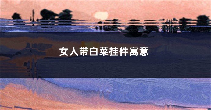 女人带白菜挂件寓意