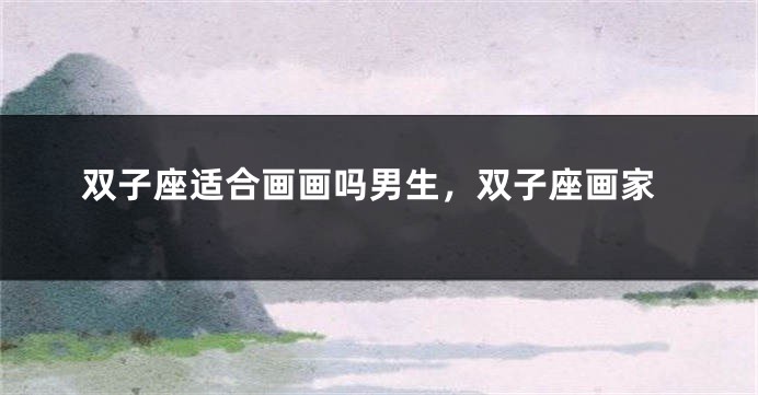 双子座适合画画吗男生，双子座画家